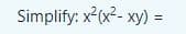 Simplify: x²(x²- xy) =
