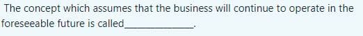 The concept which assumes that the business will continue to operate in the
foreseeable future is called
