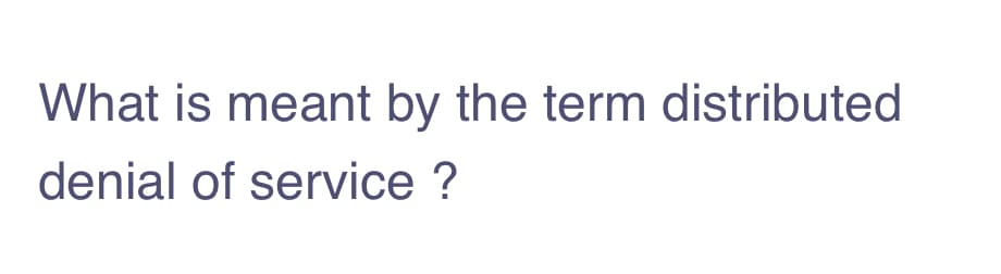 What is meant by the term distributed
denial of service ?
