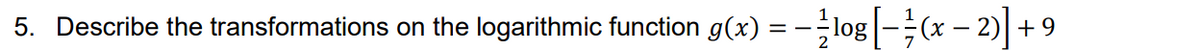 =-log[(x-2)] +9
5. Describe the transformations on the logarithmic function g(x) = -log|