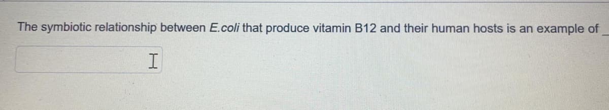 The symbiotic relationship between E.coli that produce vitamin B12 and their human hosts is an example of
