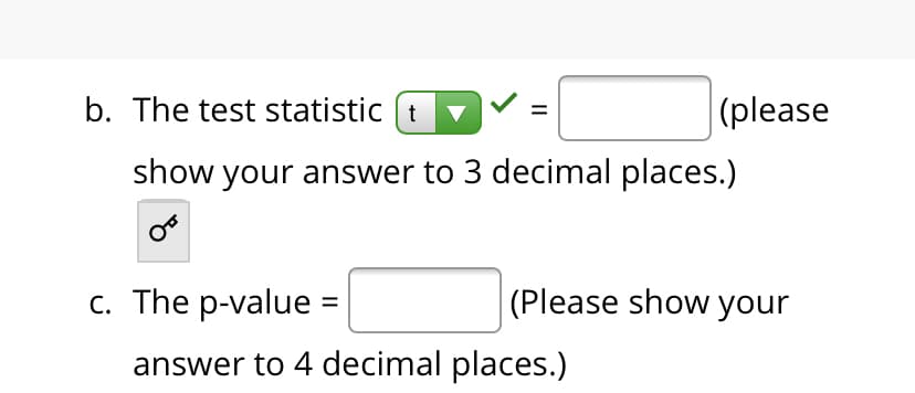 b. The test statistic (t
(please
show your answer to 3 decimal places.)
c. The p-value :
(Please show your
answer to 4 decimal places.)
II
