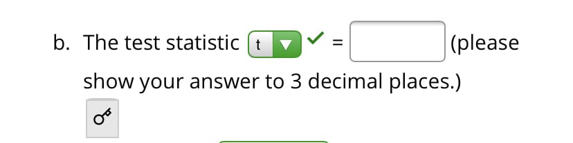 b. The test statistic ( t
|(please
▼
show your answer to 3 decimal places.)
II
