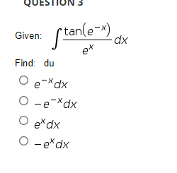 N 3
tan(e-*)
dx
Given:
ex
Find: du
O e-Xdx
O -e-*dx
exdx
O - e*dx
