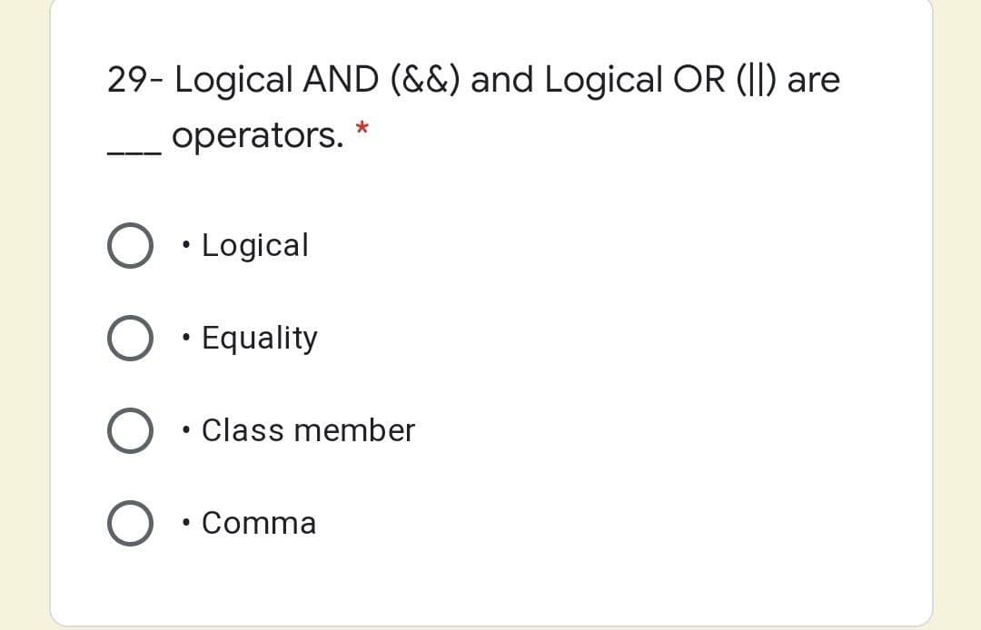 29- Logical AND (&&) and Logical OR (II) are
*
operators.
• Logical
• Equality
Class member
• Comma
