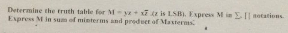 Determine the truth table for M yz + xZ.(z is LSB). Express M in , Il notations.
Express M in sum of minterms and product of Maxterms.
