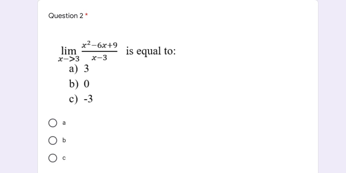 Question 2 *
х2-6х+9
lim
is equal to:
x->3
x-3
а) 3
b) 0
c) -3
a
