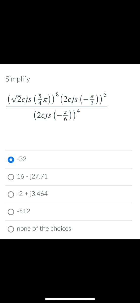 Simplify
(V2cjs (을찌)"(2cjs (-품))'
(2cjs (-총))*
-32
16 - j27.71
-2 + j3.464
O -512
none of the choices
