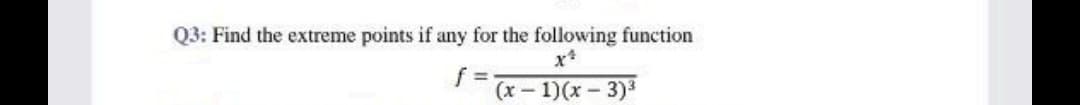 Q3: Find the extreme points if any for the following function
f
(x - 1)(x-3)³