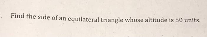 Find the side of an equilateral triangle whose altitude is 50 units.
