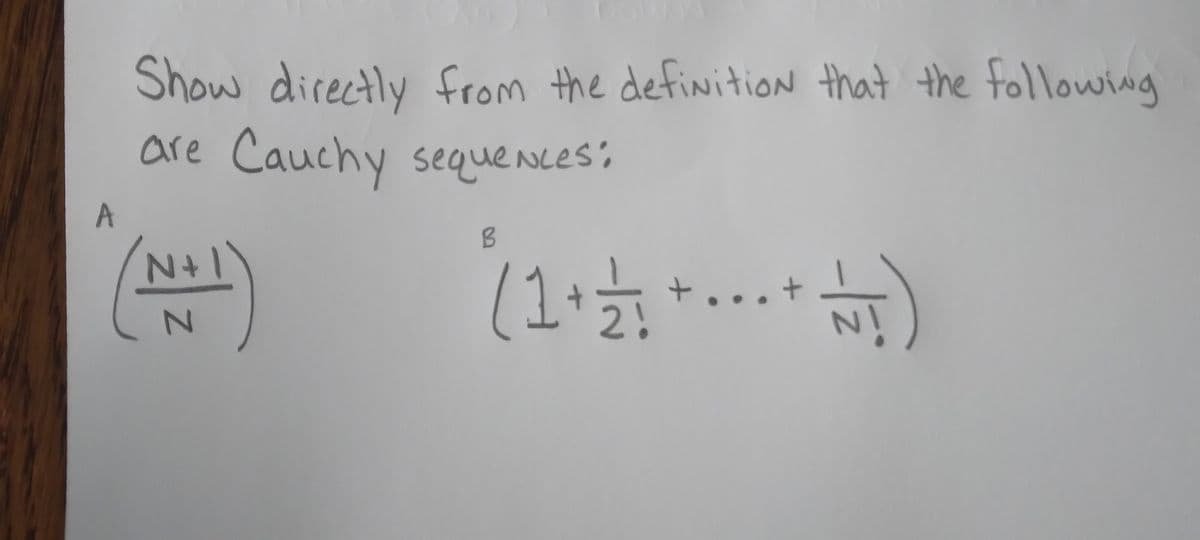 A
Show directly from the definition that the following
are Cauch
Cauchy sequences:
(N+1)
B
(1 + 1/ ₁ + ... + NT)
21