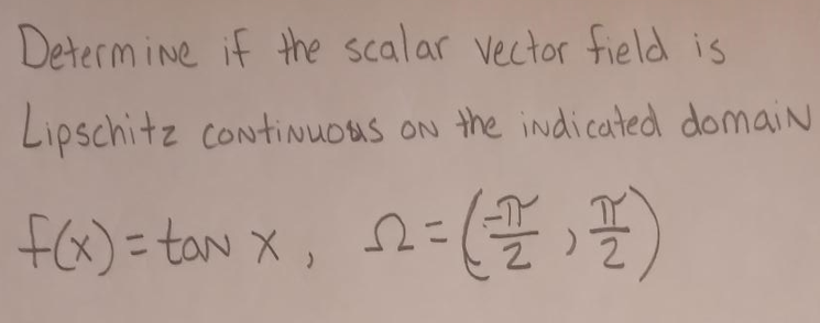 Determine if the scalar vector field is
Lipschitz continuous on the indicated domain
ON
=
f(x) = tan x
x,
2= (꼴, 꼴)