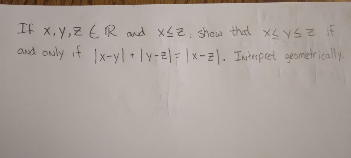 If x, y, z ER and x≤Z, show that x≤ y ≤ z if
Z
and only if | x-yl + ly-2) = |x-2). Interpret geometrically