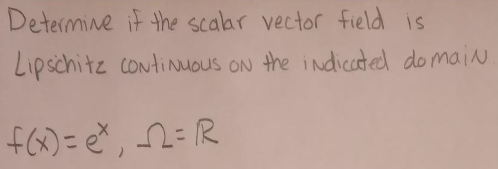 Determine if the scalar vector field is
Lipschitz continuous on the indicated domain
f(x) = ex n = R