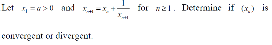 1
_Let x₁ = a>0 and X₁+1=X₂ +· for n≥1. Determine if (x) is
Xntl
convergent or divergent.