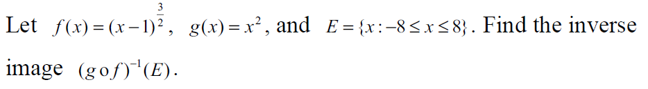 3
Let f(x)=(x-1)², g(x)=x², and E= {x:-8≤x≤8}. Find the inverse
image (gof)¹(E).