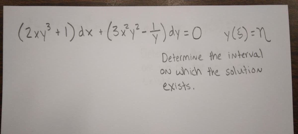 (2xy² +1) dx + (3x²³y² - +) dy = y(5) = 1
Determine the interval
ON which the solution
exists.