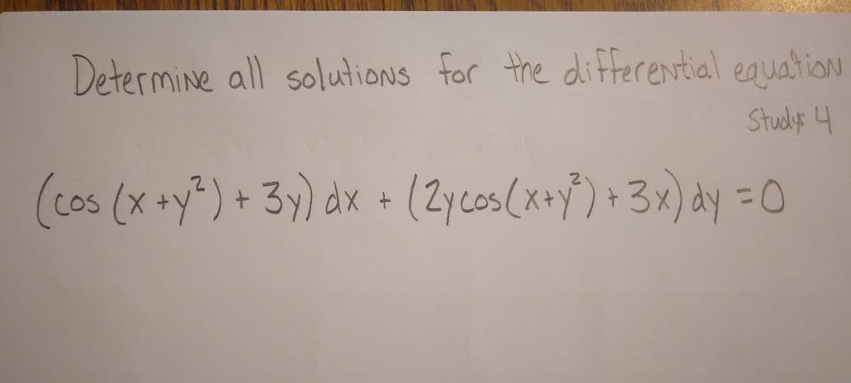 Determine all solutions for the differential equation
Study 4
(cos (x + y²) + 3y) dx + (2ycos(x+y²³) + 3x) dy = C 0