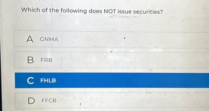 Which of the following does NOT issue securities?
A GNMA
B FRB
C FHLB
D FFCB