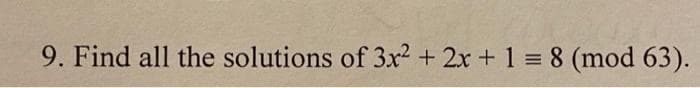 9. Find all the solutions of 3x2 + 2x + 1 = 8 (mod 63).
