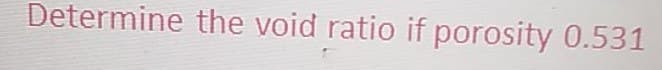 Determine the void ratio if porosity 0.531
