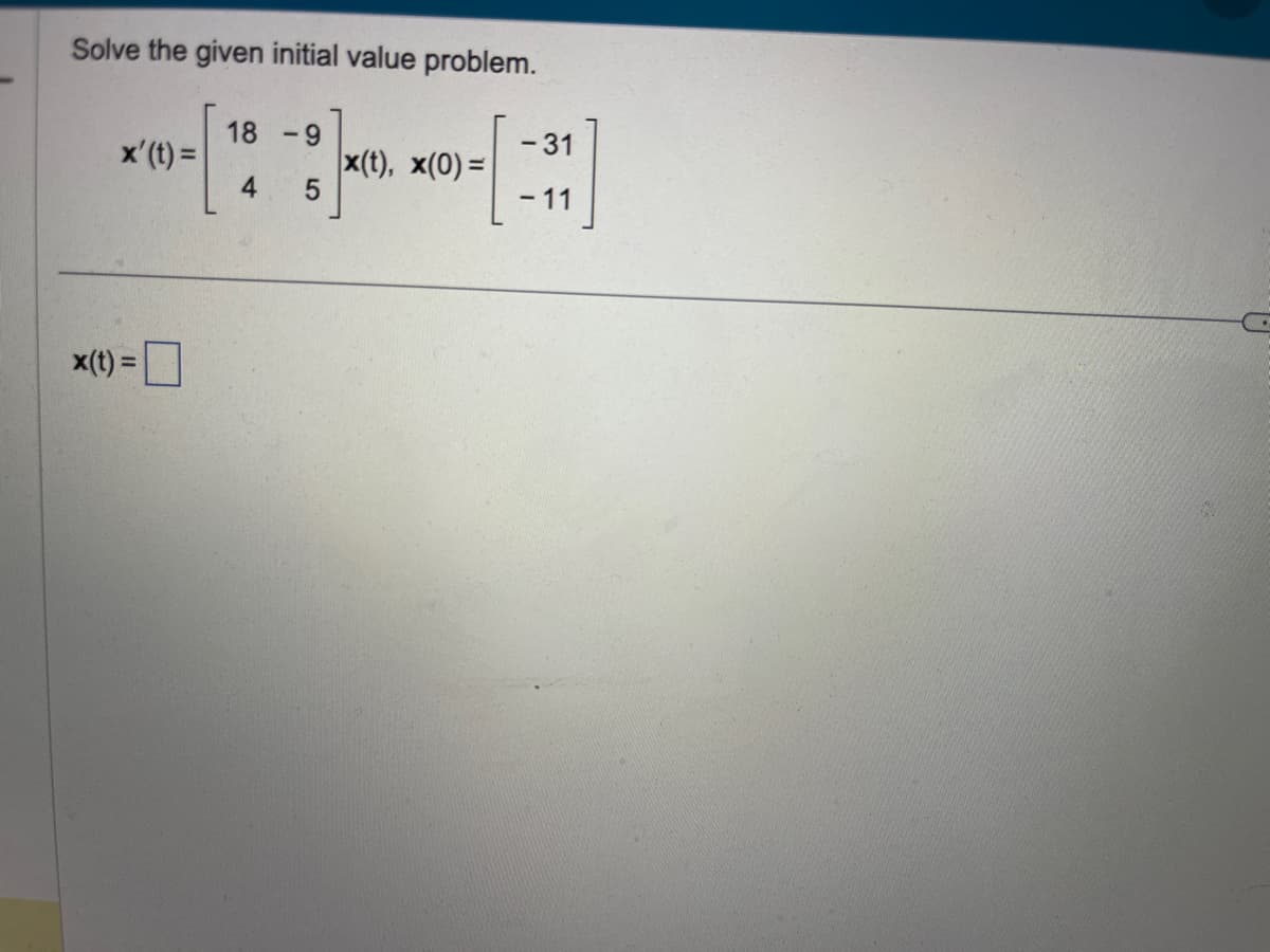 Solve the given initial value problem.
x' (t)=
x(t) =
18-9
4
5
x(t), x(0)=
- 31
-11