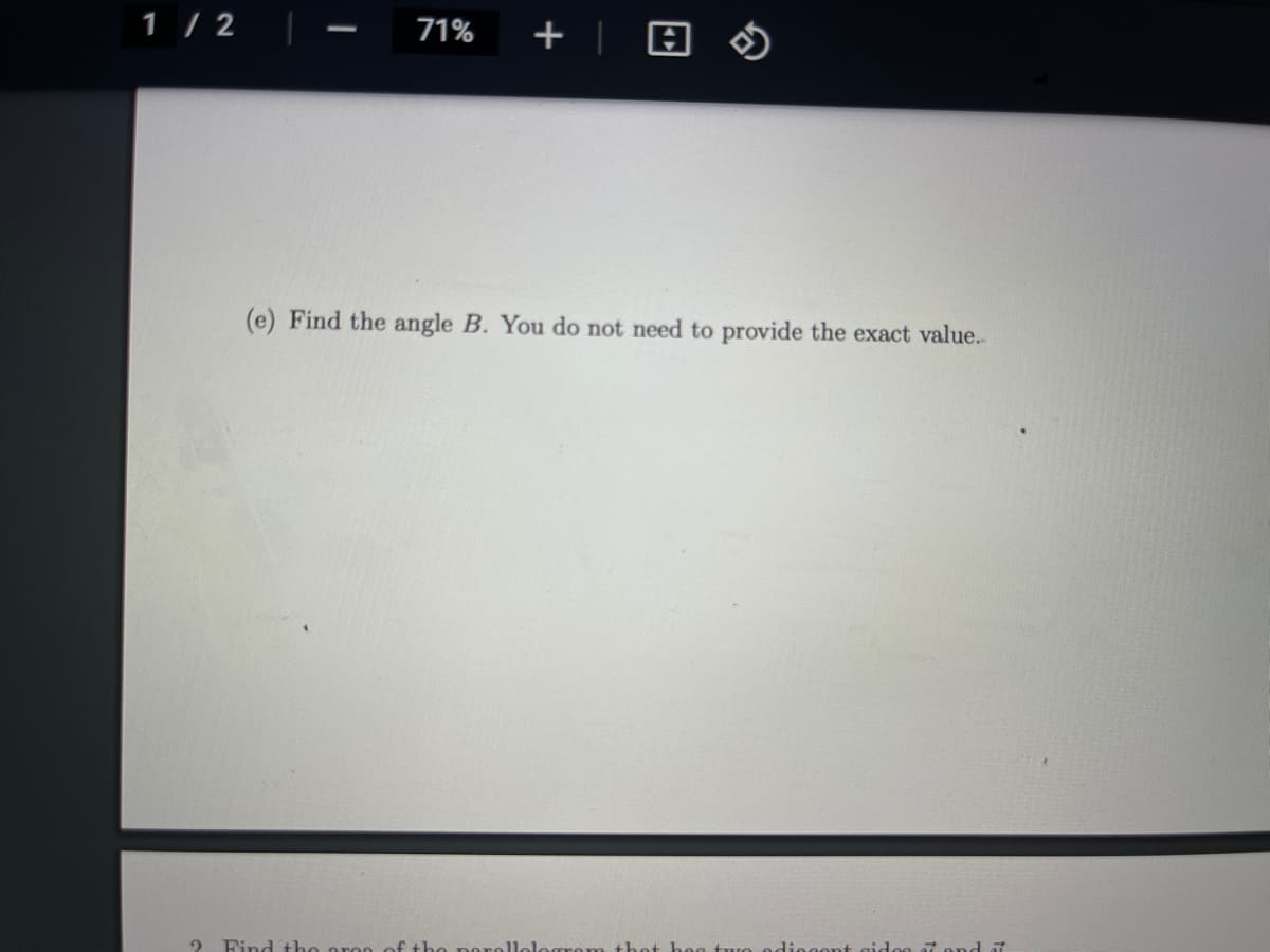 1 / 2
|
71%
+
|
(e) Find the angle B. You do not need to provide the exact value.
Find tho ron of tho norollo
am thot
diogont aido
