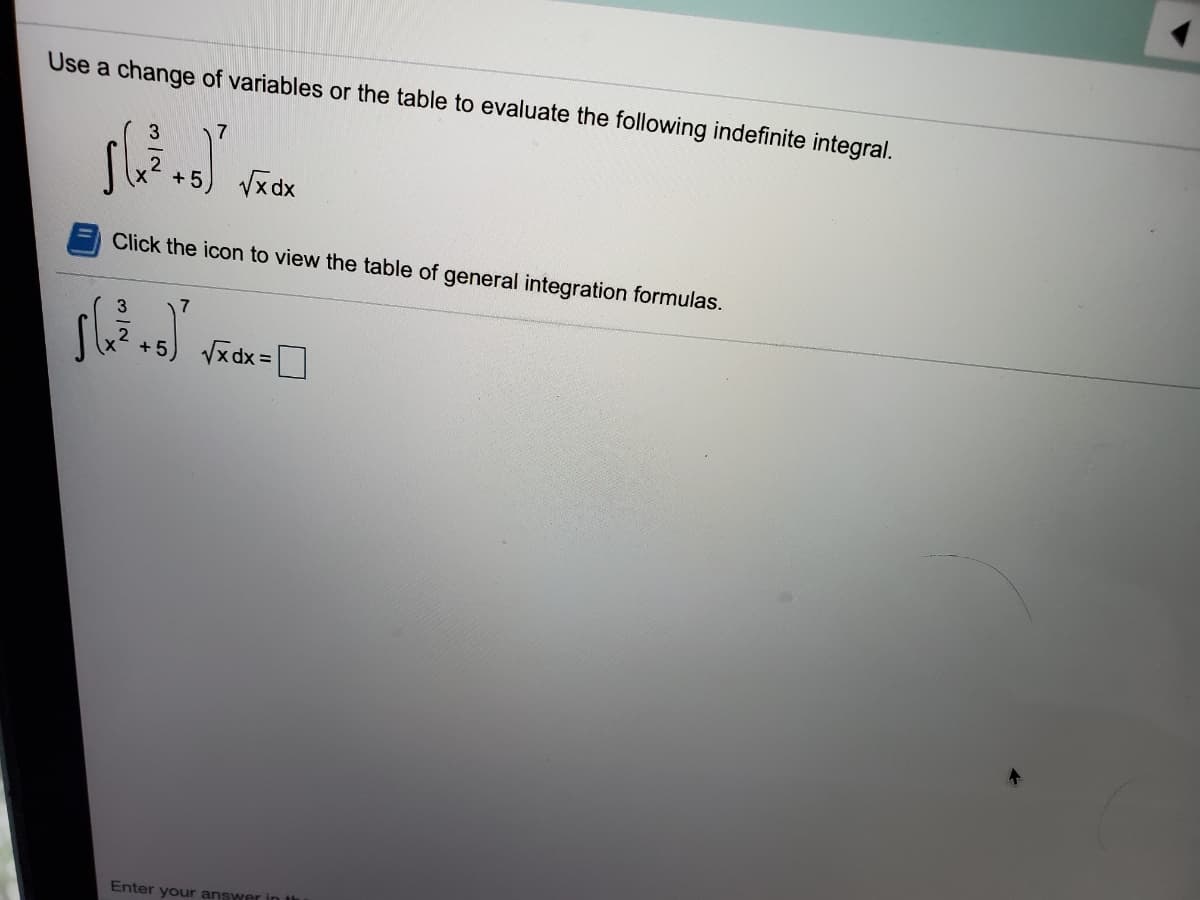 Use a change of variables or the table to evaluate the following indefinite integral.
+ 5
Vx dx
Click the icon to view the table of general integration formulas.
3.
Vxdx =D
+ 5
Enter your answer in t
