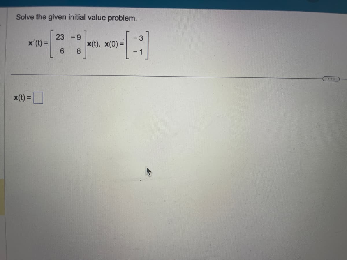 Solve the given initial value problem.
x' (t) =
x(t) =
23 -9
6
8
x(t), x(0) =
- 3
- 1
...