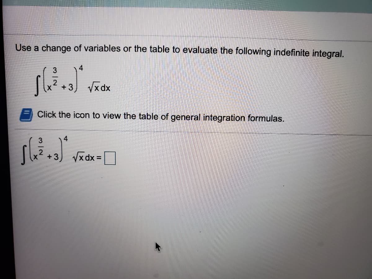 Use a change of variables or the table to evaluate the following indefinite integral.
3
4
+3) Vxdx
Click the icon to view the table of general integration formulas.
4
+ 3
Vx dx =
