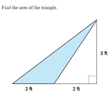 Find the area of the triangle.
2 ft
2 ft
3 ft