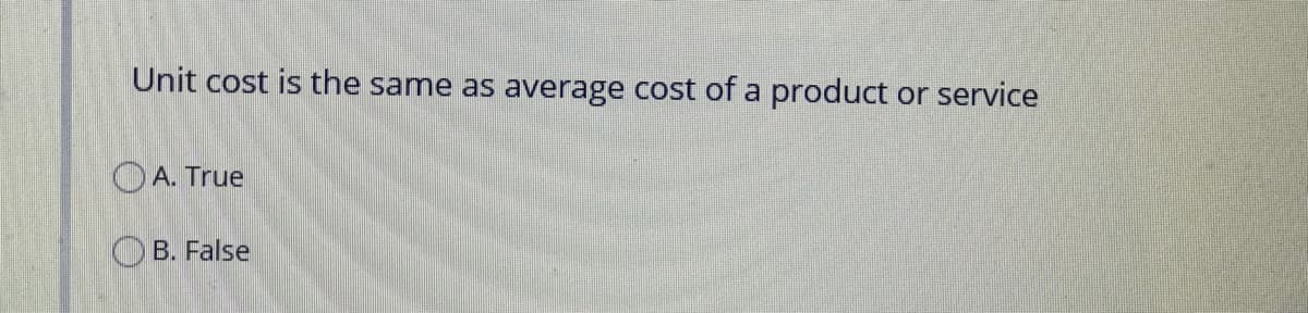 Unit cost is the same as average cost of a product
or service
OA. True
O B. False
