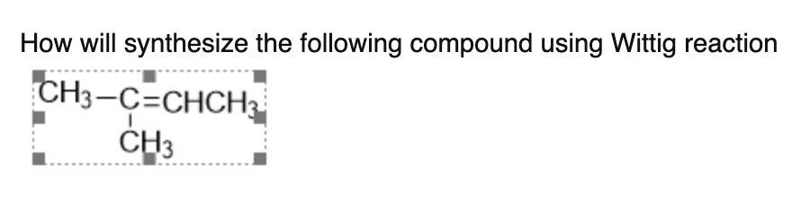 How will synthesize the following compound using Wittig reaction
CH3-C=CHCH3
ČH3
