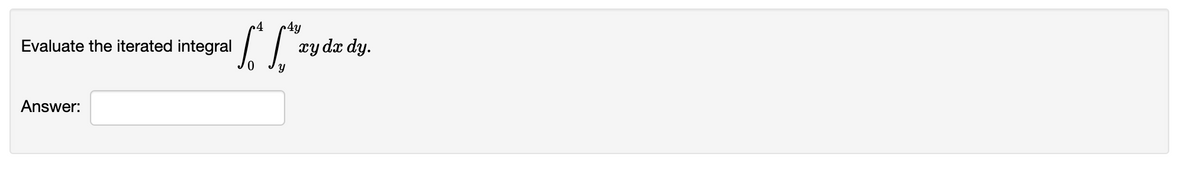 4
4y
Evaluate the iterated integral
xy dx dy.
Answer:
