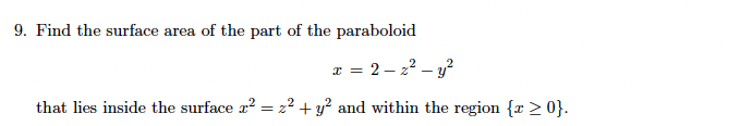 9. Find the surface area of the part of the paraboloid
a = 2 – 22 – y?
that lies inside the surface a? = z² + y? and within the region {r > 0}.
