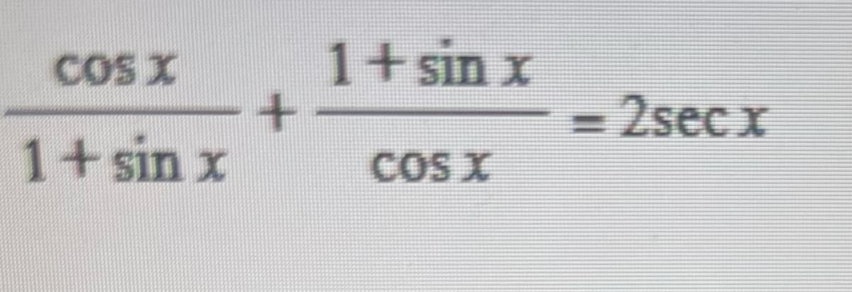Certainly! On an educational website, the transcribed content with explanations for the given image would be as follows:

---

**Mathematics Topic: Trigonometric Identities**

**Equation to Verify:**

\[
\frac{\cos x}{1 + \sin x} + \frac{1 + \sin x}{\cos x} = 2 \sec x 
\]

**Explanation and Steps to Verify:**

1. **Expression Simplification:**
   The left-hand side of the equation is:
   \[
   \frac{\cos x}{1 + \sin x} + \frac{1 + \sin x}{\cos x}
   \]
   
2. **Finding a Common Denominator:**
   To combine these two fractions, we need a common denominator. The common denominator for \(1 + \sin x\) and \(\cos x\) is \((1 + \sin x) \cos x \).

3. **Rewriting Each Term:**
   Hence, rewrite each fraction with the common denominator:
   \[
   \frac{\cos x \cdot \cos x}{(1 + \sin x) \cos x} + \frac{(1 + \sin x)(1 + \sin x)}{(1 + \sin x) \cos x}
   \]
   
4. **Simplify the Numerator:**
   Simplify the numerators of each fraction:
   \[
   \frac{\cos^2 x}{(1 + \sin x) \cos x} + \frac{(1 + \sin x)^2}{(1 + \sin x) \cos x}
   \]

5. **Combining the Fractions:**
   Combine the simplified fractions:
   \[
   \frac{\cos^2 x + (1 + \sin x)^2}{(1 + \sin x) \cos x}
   \]
   
6. **Expand and Simplify the Numerator:**
   Expand \((1 + \sin x)^2\):
   \[
   (1 + 2\sin x + \sin^2 x)
   \]
   
   So the numerator now becomes:
   \[
   \cos^2 x + 1 + 2\sin x + \sin^2 x
   \]

7. **Using Pythagorean Identity:**
   Notice that \(\cos^2 x +