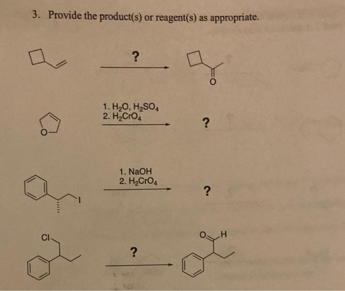 3. Provide the product(s) or reagent(s) as appropriate.
CI
?
1. H₂O, H₂SO4
2. H₂CRO4
1. NaOH
2. H₂CRO4
?
?
?
H