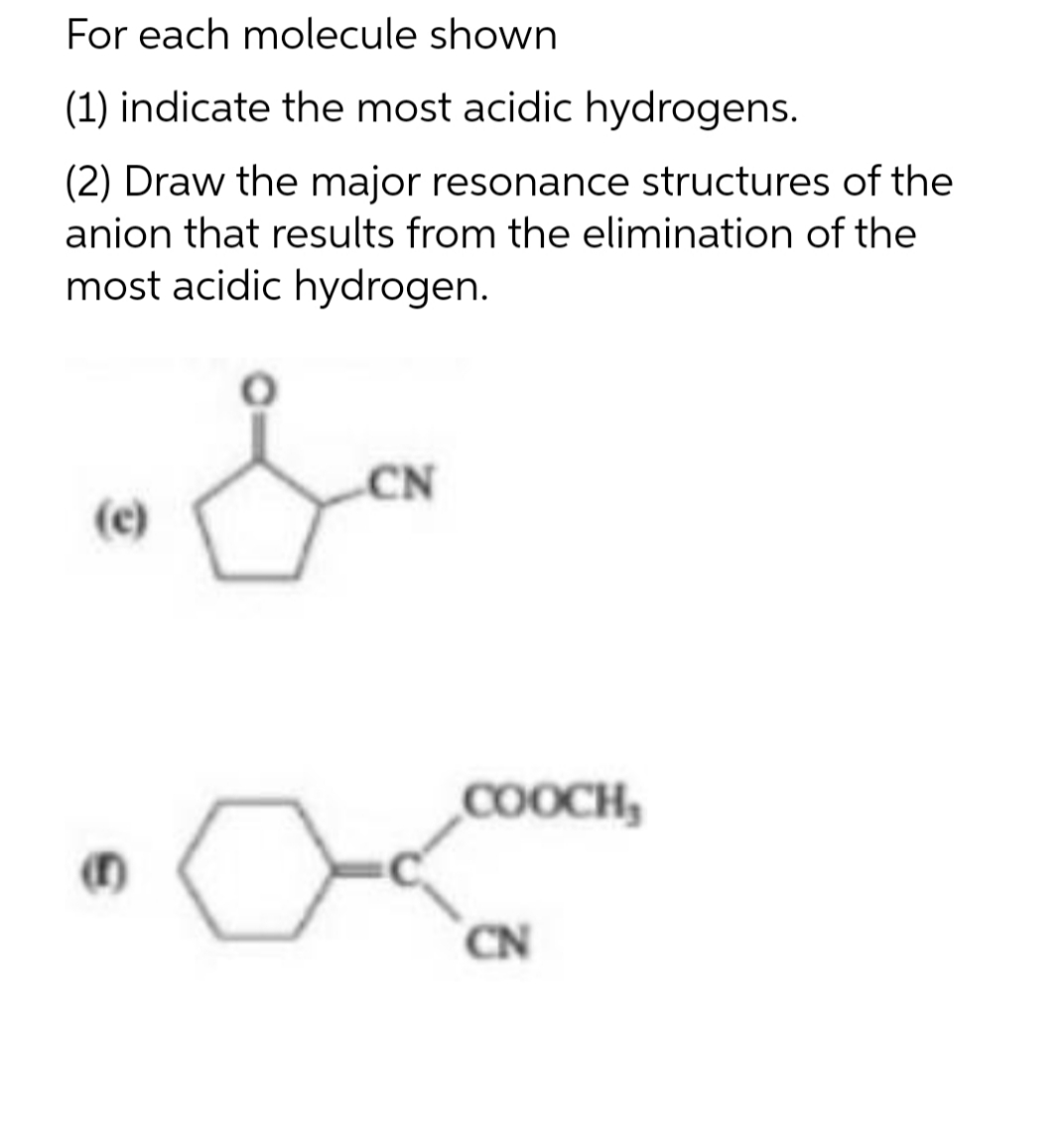 For each molecule shown
(1) indicate the most acidic hydrogens.
(2) Draw the major resonance structures of the
anion that results from the elimination of the
most acidic hydrogen.
(c)
S
ܐ
CN
COOCH,
CN