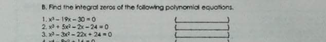 B. Find the integral zeros of the following polynomial equations.
1. x - 19x - 30 = 0
2. x + 5x2 - 2x - 24 = 0
3. x - 3x2 - 22x + 24 =0
