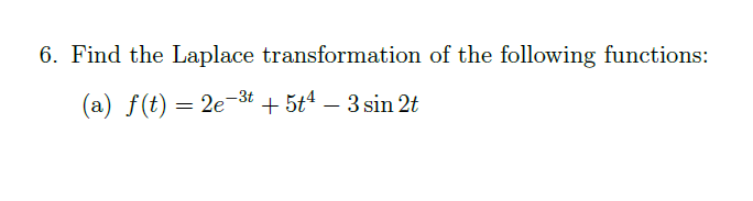 6. Find the Laplace transformation of the following functions:
(a) f(t) = 2e-3t + 5t4 – 3 sin 2t
