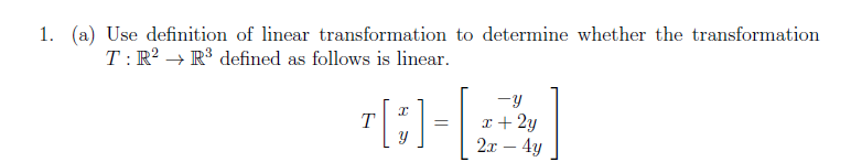 1. (a) Use definition of linear transformation to determine whether the transformation
T:R? → R³ defined as follows is linear.
-y
x+ 2y
2.x – 4y
-
