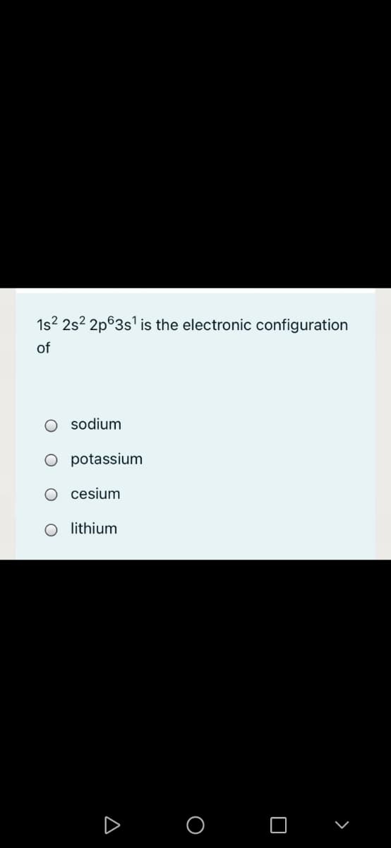 1s? 2s? 2p63s1 is the electronic configuration
of
sodium
potassium
cesium
lithium
O O
