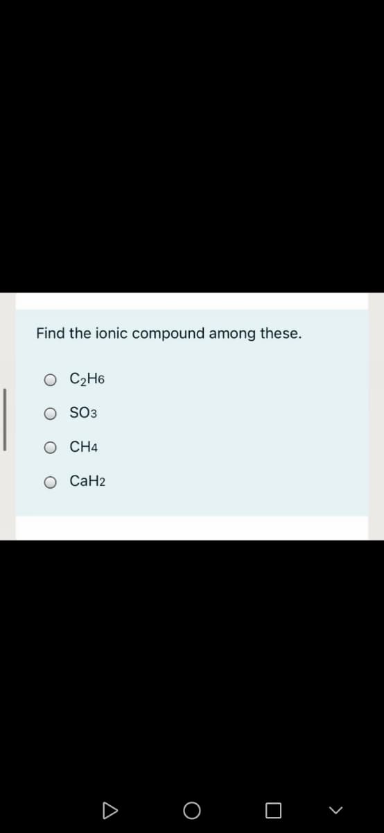 Find the ionic compound among these.
O C2H6
O SO3
CH4
О СаН2
O O
