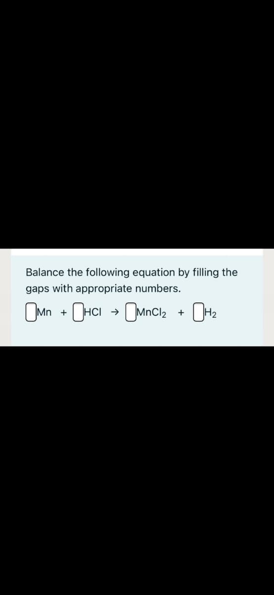 Balance the following equation by filling the
gaps with appropriate numbers.
OMn
+ OHCI + OMncl; + OH2
