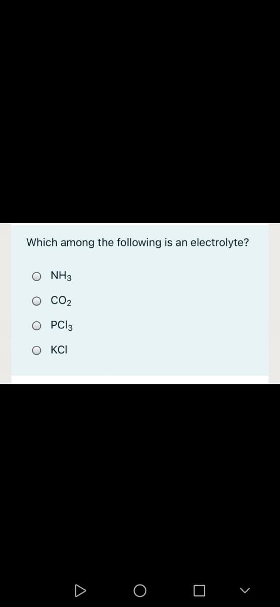 Which among the following is an electrolyte?
O NH3
о СО2
O PCI3
O KCI
O O
