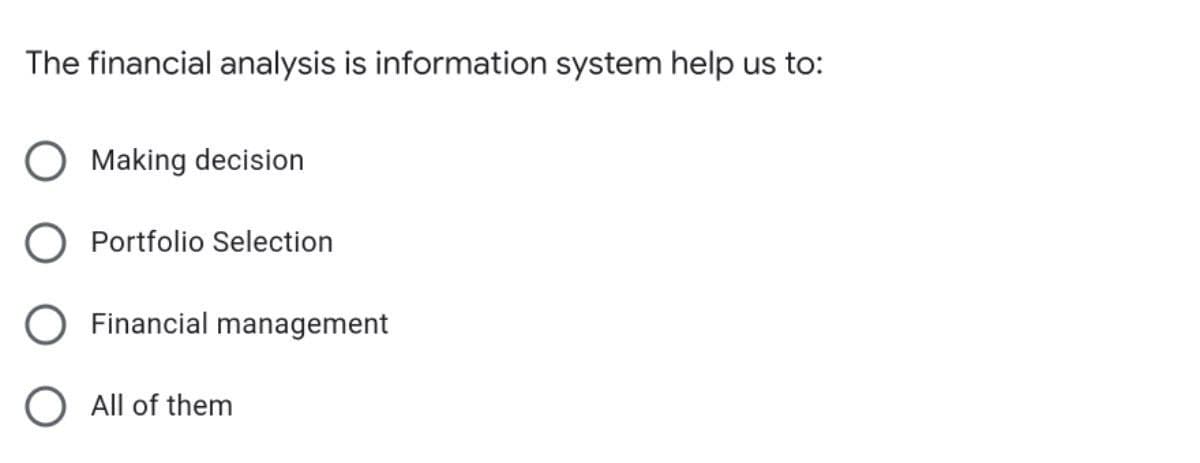 The financial analysis is information system help us to:
Making decision
Portfolio Selection
O Financial management
O All of them
