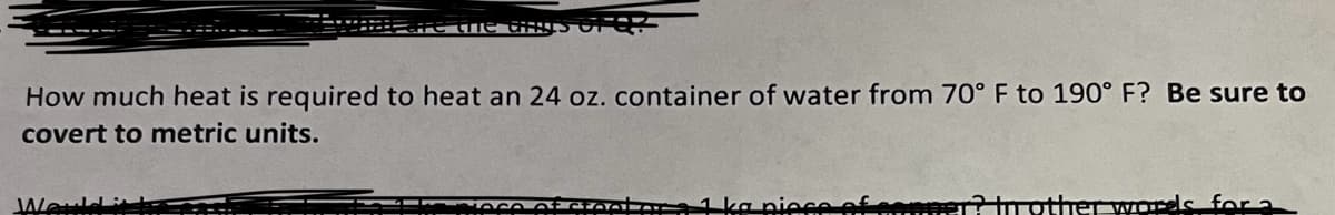 How much heat is required to heat an 24 oz. container of water from 70° F to 190° F? Be sure to
covert to metric units.
للاسم/۱۸
مممممنهـم لـ
tother as far