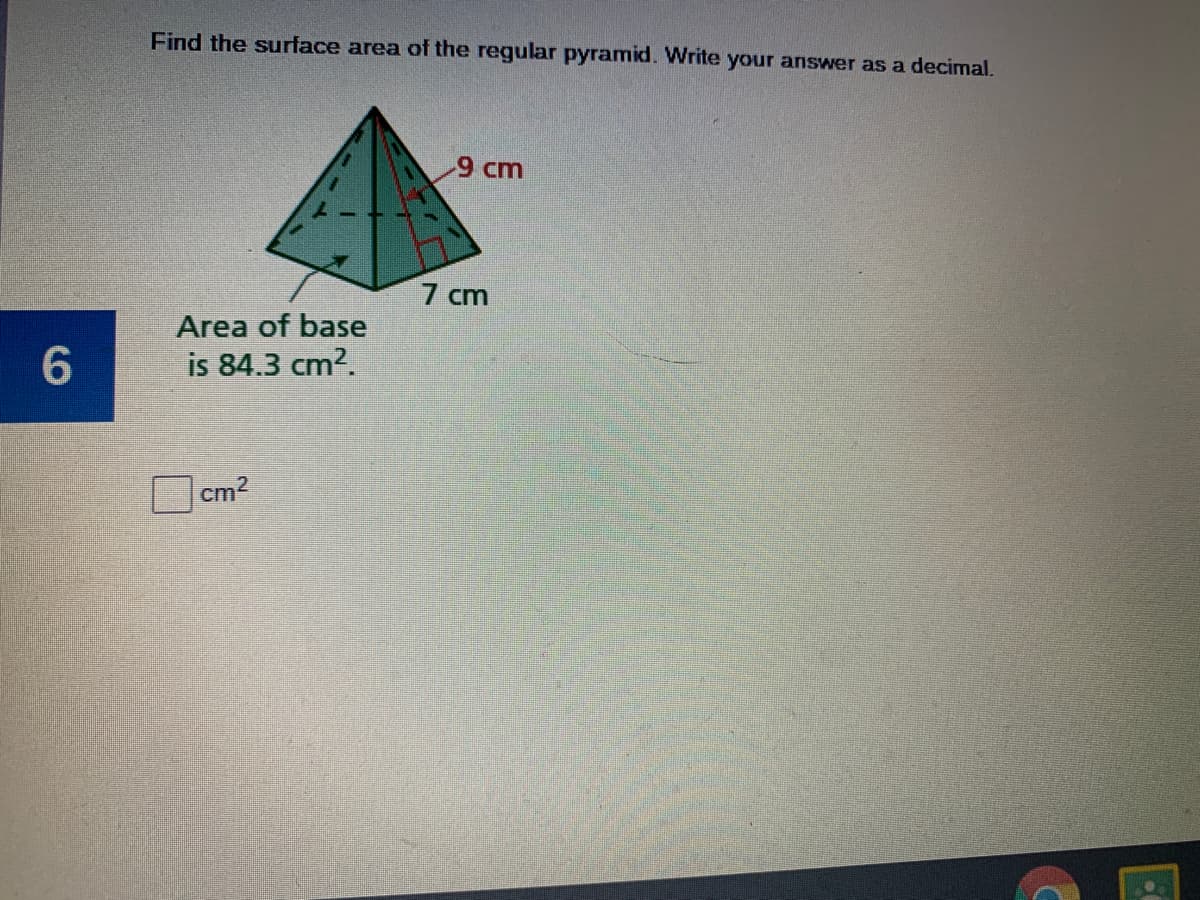 Find the surface area of the regular pyramid. Write your answer as a decimal.
9 cm
7 cm
Area of base
is 84.3 cm?.
cm2
