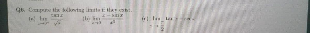 Q6. Compute the following limits if they exist.
(b) lim
tan z
I- sin T
(a) lim
0+ VI
(c) lim
tan r
sec a
