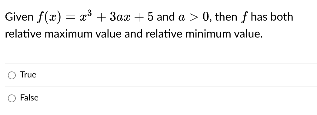 Given f(x) = x³ + 3ax + 5 and a > 0, then f has both
relative maximum value and relative minimum value.
True
False
